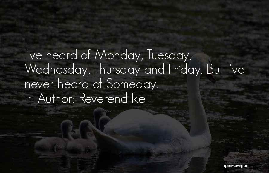 Reverend Ike Quotes: I've Heard Of Monday, Tuesday, Wednesday, Thursday And Friday. But I've Never Heard Of Someday.