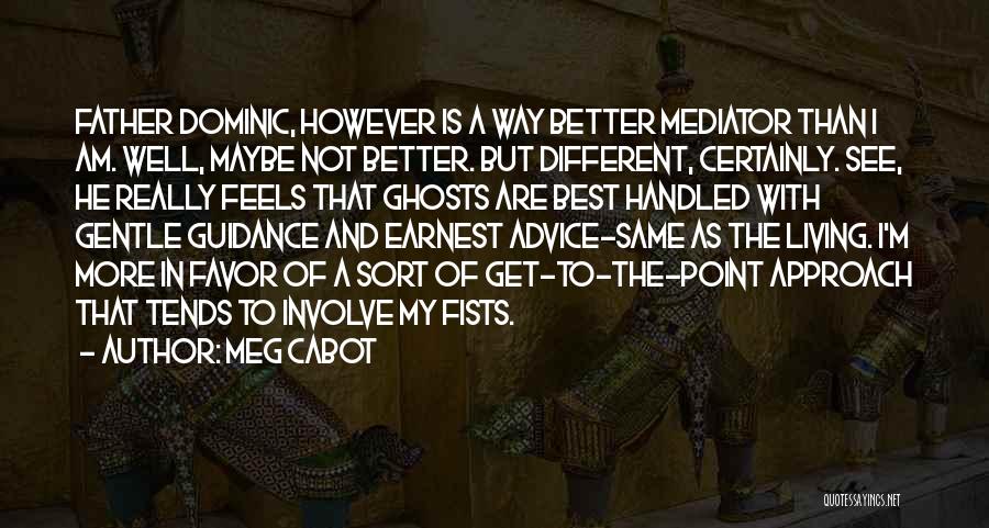 Meg Cabot Quotes: Father Dominic, However Is A Way Better Mediator Than I Am. Well, Maybe Not Better. But Different, Certainly. See, He