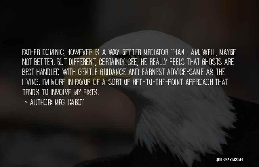 Meg Cabot Quotes: Father Dominic, However Is A Way Better Mediator Than I Am. Well, Maybe Not Better. But Different, Certainly. See, He