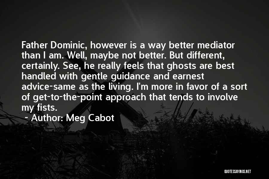 Meg Cabot Quotes: Father Dominic, However Is A Way Better Mediator Than I Am. Well, Maybe Not Better. But Different, Certainly. See, He