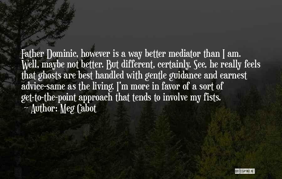 Meg Cabot Quotes: Father Dominic, However Is A Way Better Mediator Than I Am. Well, Maybe Not Better. But Different, Certainly. See, He