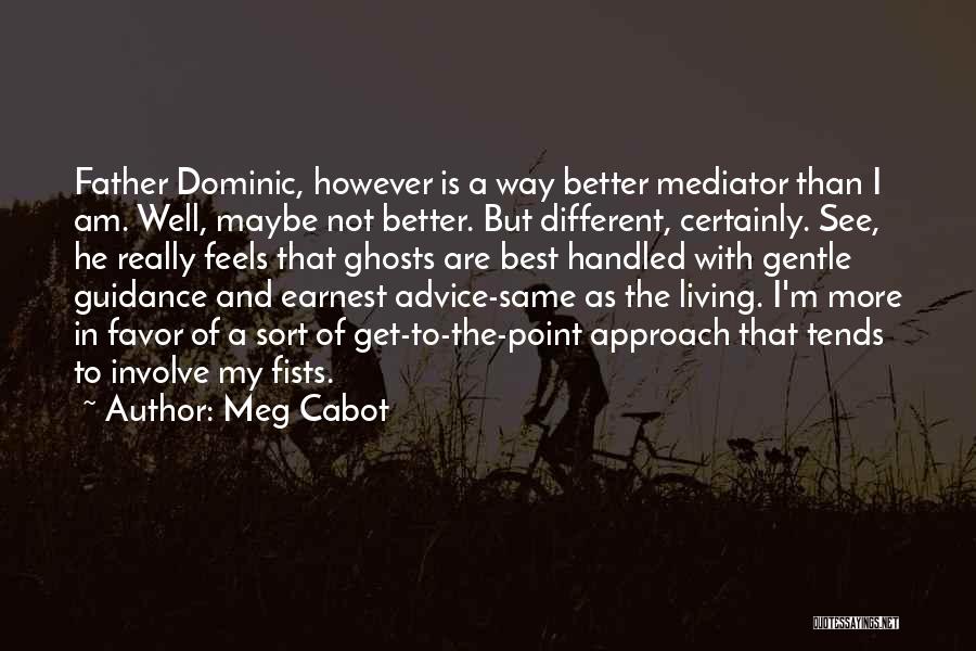 Meg Cabot Quotes: Father Dominic, However Is A Way Better Mediator Than I Am. Well, Maybe Not Better. But Different, Certainly. See, He