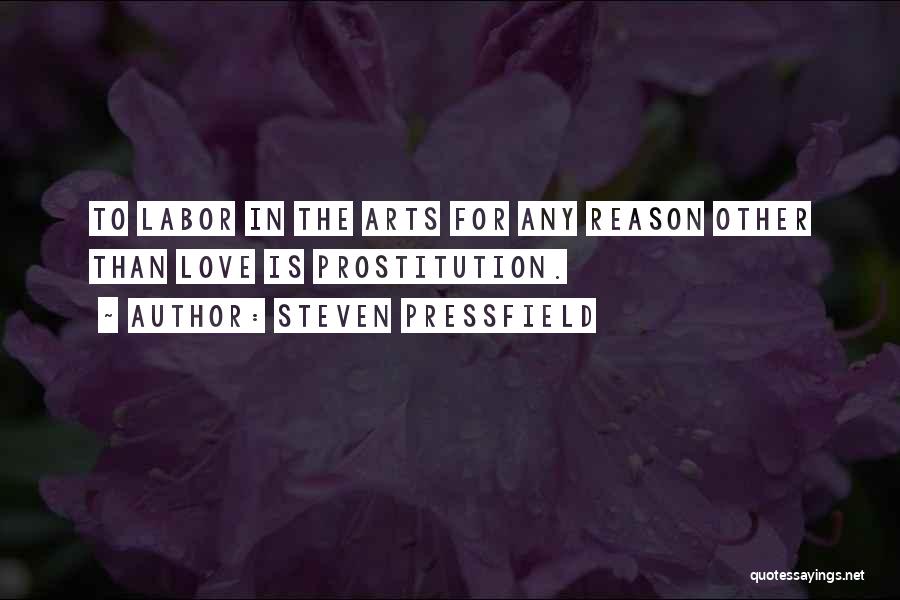 Steven Pressfield Quotes: To Labor In The Arts For Any Reason Other Than Love Is Prostitution.