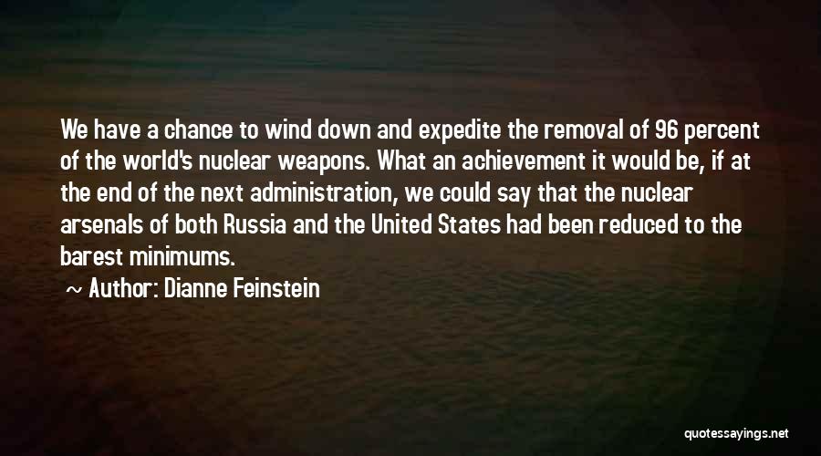 Dianne Feinstein Quotes: We Have A Chance To Wind Down And Expedite The Removal Of 96 Percent Of The World's Nuclear Weapons. What