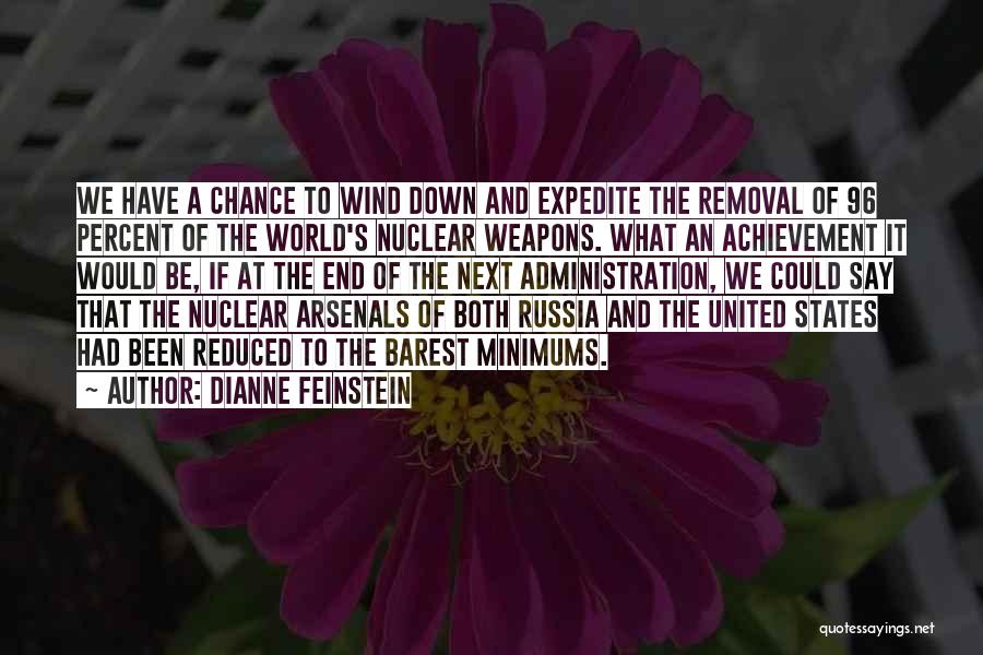 Dianne Feinstein Quotes: We Have A Chance To Wind Down And Expedite The Removal Of 96 Percent Of The World's Nuclear Weapons. What