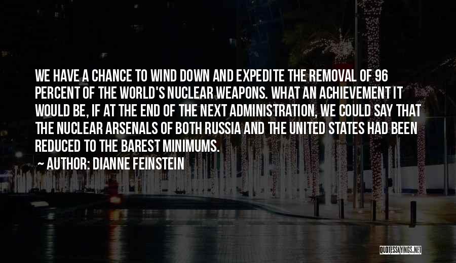 Dianne Feinstein Quotes: We Have A Chance To Wind Down And Expedite The Removal Of 96 Percent Of The World's Nuclear Weapons. What