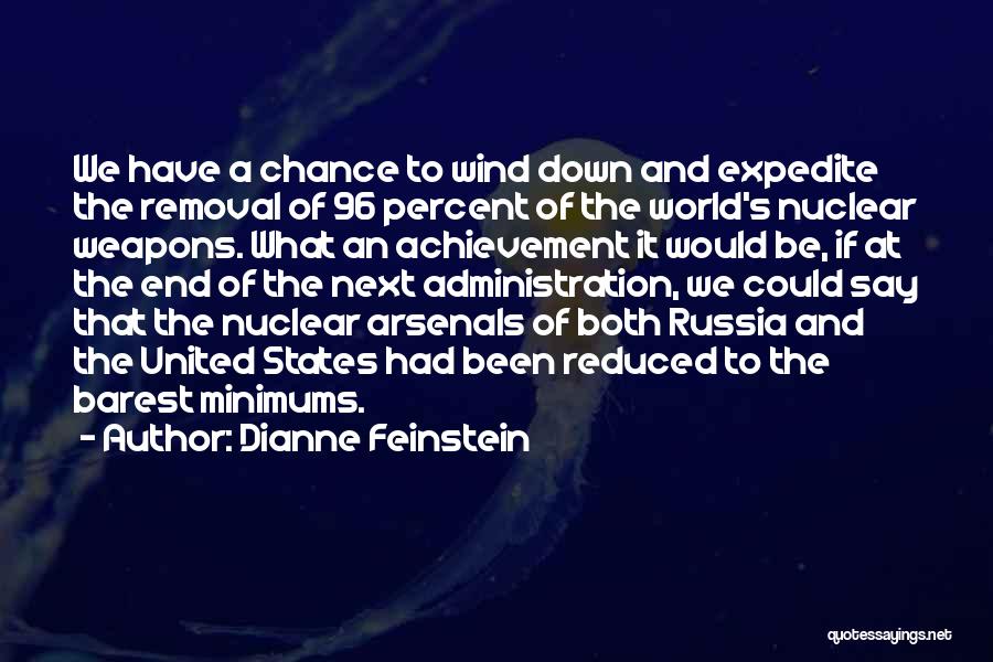Dianne Feinstein Quotes: We Have A Chance To Wind Down And Expedite The Removal Of 96 Percent Of The World's Nuclear Weapons. What