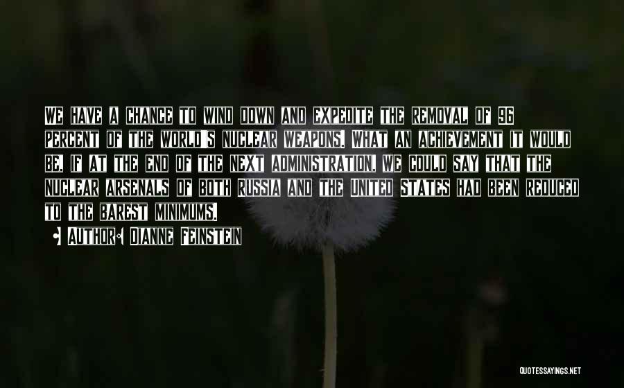 Dianne Feinstein Quotes: We Have A Chance To Wind Down And Expedite The Removal Of 96 Percent Of The World's Nuclear Weapons. What
