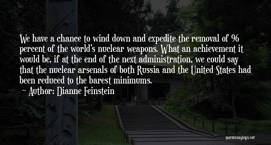 Dianne Feinstein Quotes: We Have A Chance To Wind Down And Expedite The Removal Of 96 Percent Of The World's Nuclear Weapons. What