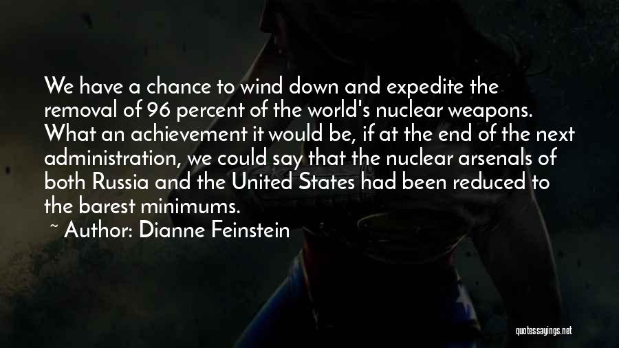 Dianne Feinstein Quotes: We Have A Chance To Wind Down And Expedite The Removal Of 96 Percent Of The World's Nuclear Weapons. What