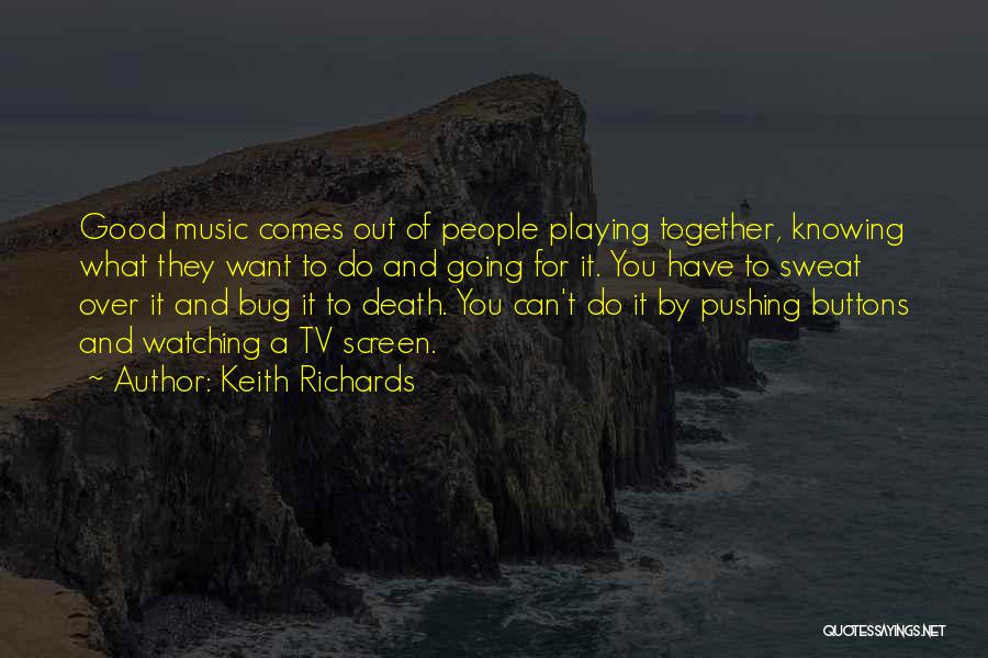 Keith Richards Quotes: Good Music Comes Out Of People Playing Together, Knowing What They Want To Do And Going For It. You Have