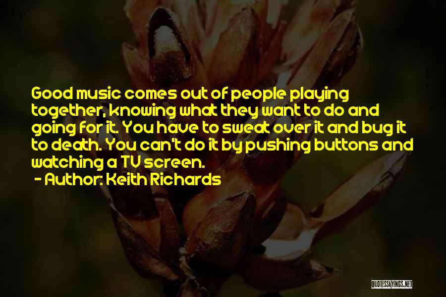 Keith Richards Quotes: Good Music Comes Out Of People Playing Together, Knowing What They Want To Do And Going For It. You Have