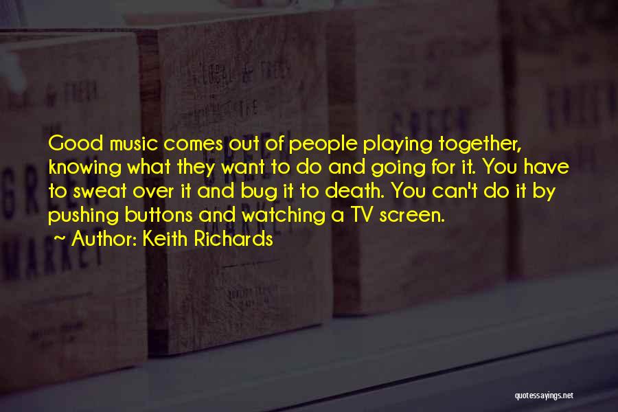 Keith Richards Quotes: Good Music Comes Out Of People Playing Together, Knowing What They Want To Do And Going For It. You Have