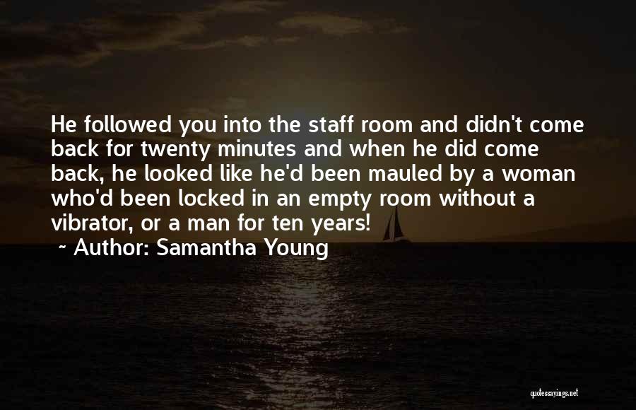 Samantha Young Quotes: He Followed You Into The Staff Room And Didn't Come Back For Twenty Minutes And When He Did Come Back,