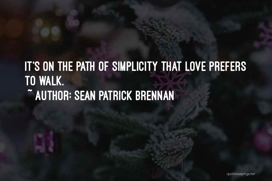 Sean Patrick Brennan Quotes: It's On The Path Of Simplicity That Love Prefers To Walk.