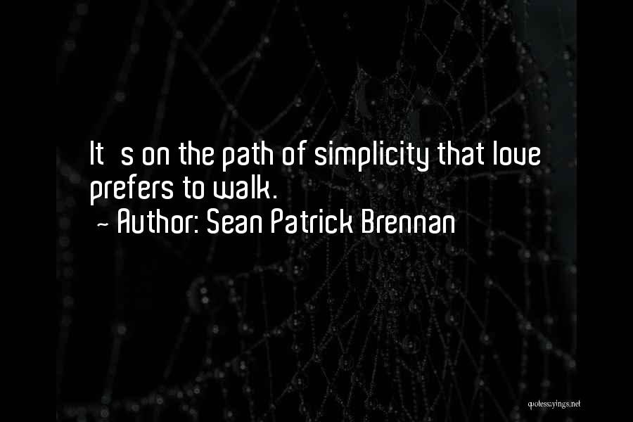 Sean Patrick Brennan Quotes: It's On The Path Of Simplicity That Love Prefers To Walk.