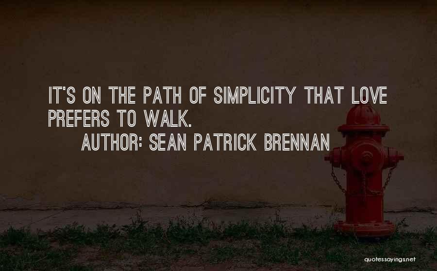 Sean Patrick Brennan Quotes: It's On The Path Of Simplicity That Love Prefers To Walk.