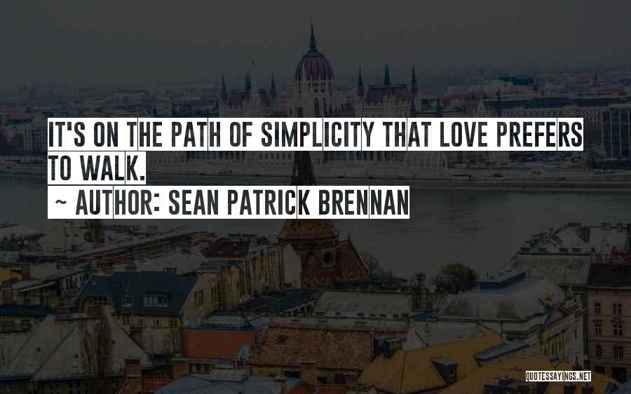 Sean Patrick Brennan Quotes: It's On The Path Of Simplicity That Love Prefers To Walk.