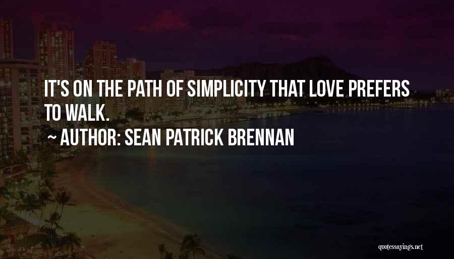 Sean Patrick Brennan Quotes: It's On The Path Of Simplicity That Love Prefers To Walk.