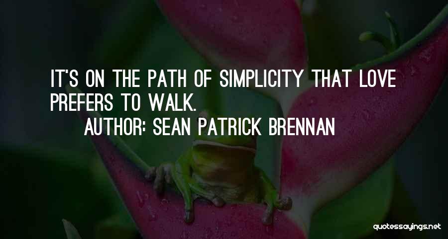 Sean Patrick Brennan Quotes: It's On The Path Of Simplicity That Love Prefers To Walk.