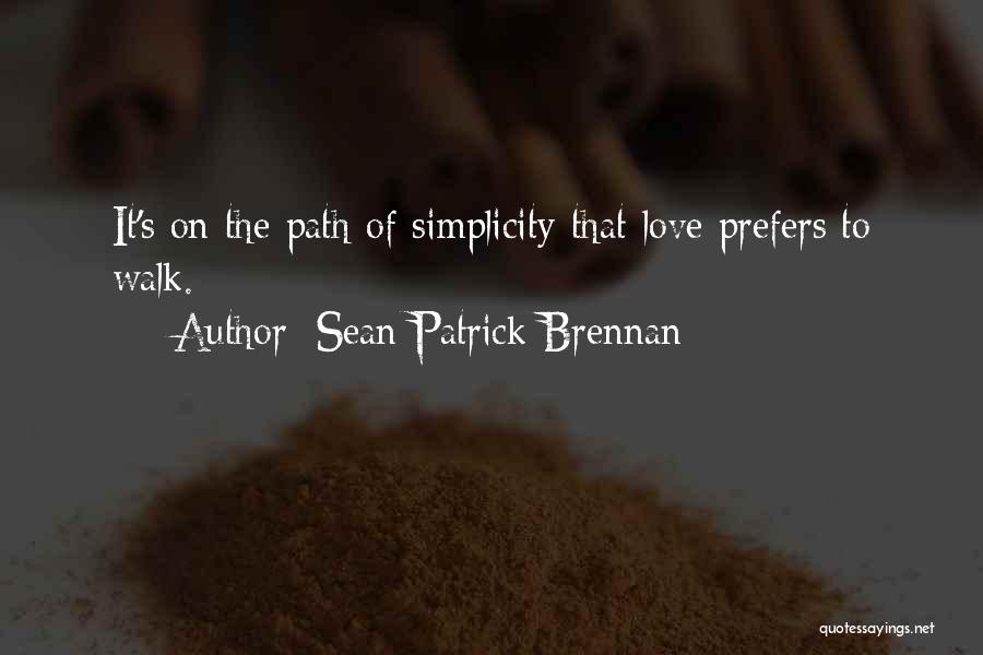 Sean Patrick Brennan Quotes: It's On The Path Of Simplicity That Love Prefers To Walk.