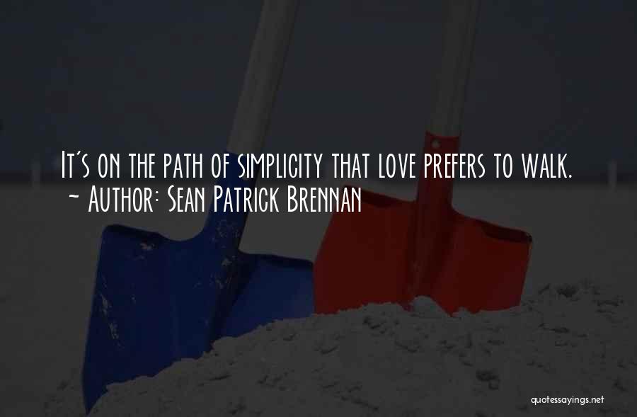 Sean Patrick Brennan Quotes: It's On The Path Of Simplicity That Love Prefers To Walk.