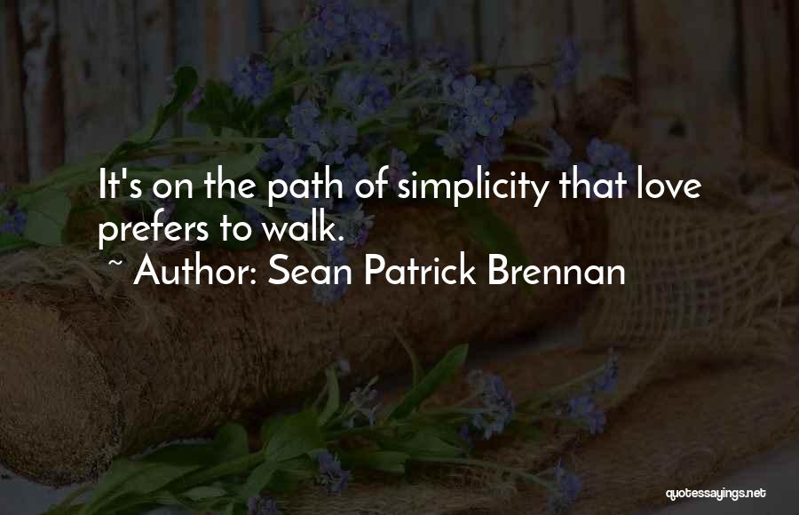 Sean Patrick Brennan Quotes: It's On The Path Of Simplicity That Love Prefers To Walk.