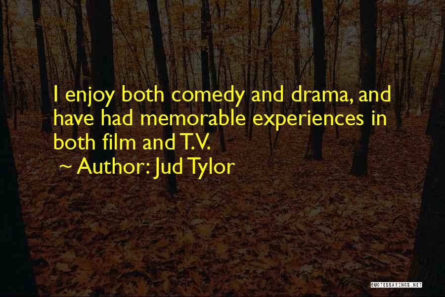 Jud Tylor Quotes: I Enjoy Both Comedy And Drama, And Have Had Memorable Experiences In Both Film And T.v.