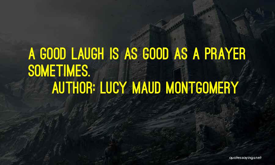 Lucy Maud Montgomery Quotes: A Good Laugh Is As Good As A Prayer Sometimes.