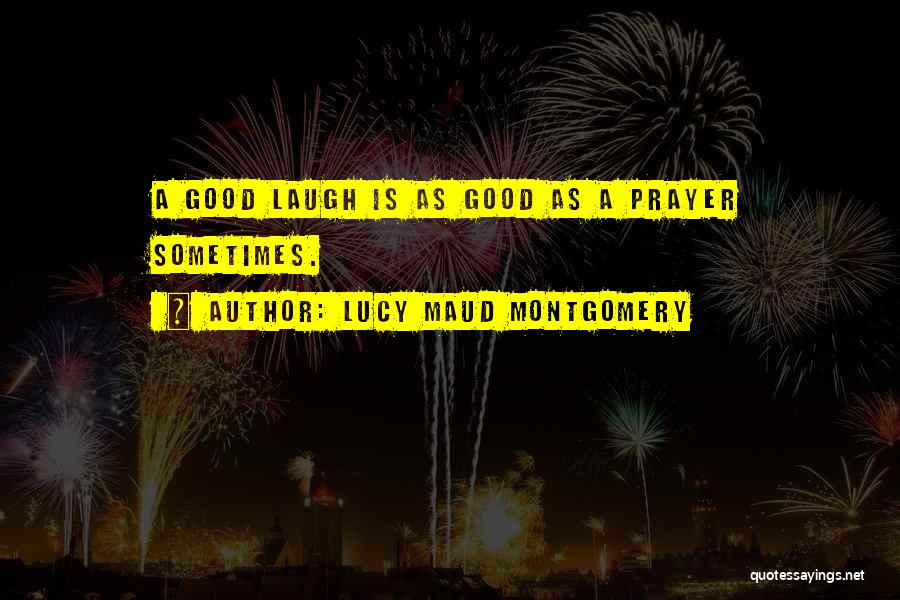 Lucy Maud Montgomery Quotes: A Good Laugh Is As Good As A Prayer Sometimes.