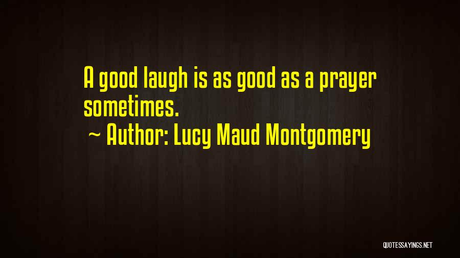 Lucy Maud Montgomery Quotes: A Good Laugh Is As Good As A Prayer Sometimes.