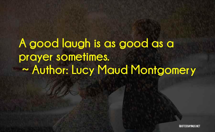 Lucy Maud Montgomery Quotes: A Good Laugh Is As Good As A Prayer Sometimes.
