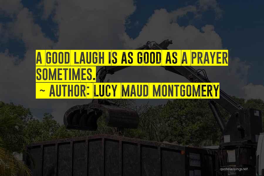 Lucy Maud Montgomery Quotes: A Good Laugh Is As Good As A Prayer Sometimes.