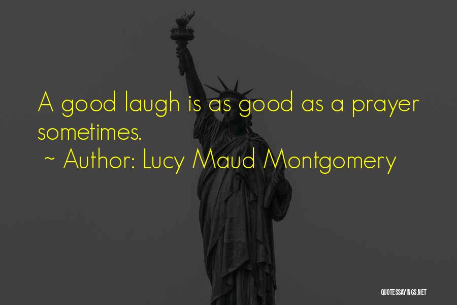 Lucy Maud Montgomery Quotes: A Good Laugh Is As Good As A Prayer Sometimes.