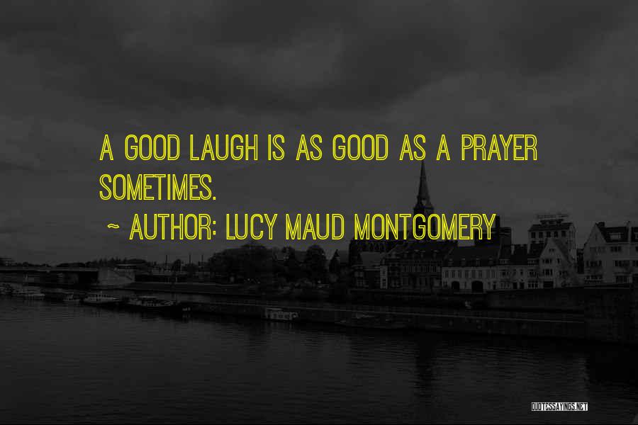 Lucy Maud Montgomery Quotes: A Good Laugh Is As Good As A Prayer Sometimes.