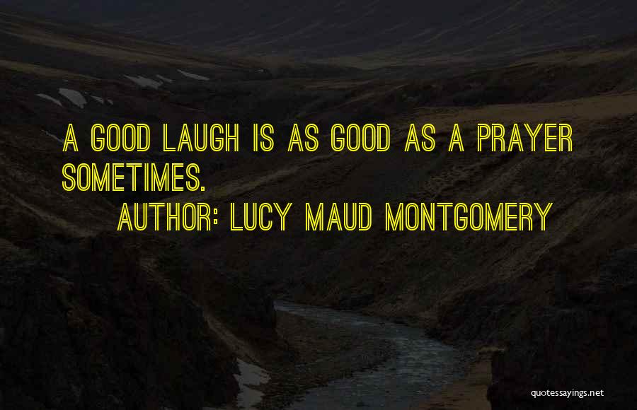 Lucy Maud Montgomery Quotes: A Good Laugh Is As Good As A Prayer Sometimes.