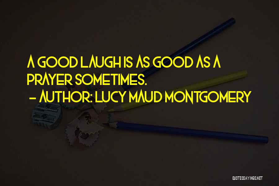 Lucy Maud Montgomery Quotes: A Good Laugh Is As Good As A Prayer Sometimes.