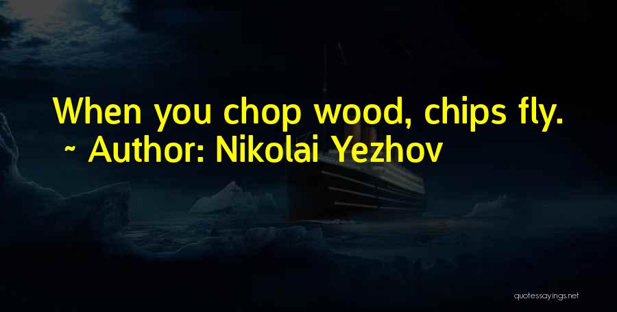 Nikolai Yezhov Quotes: When You Chop Wood, Chips Fly.