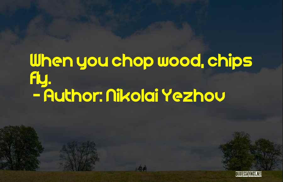 Nikolai Yezhov Quotes: When You Chop Wood, Chips Fly.