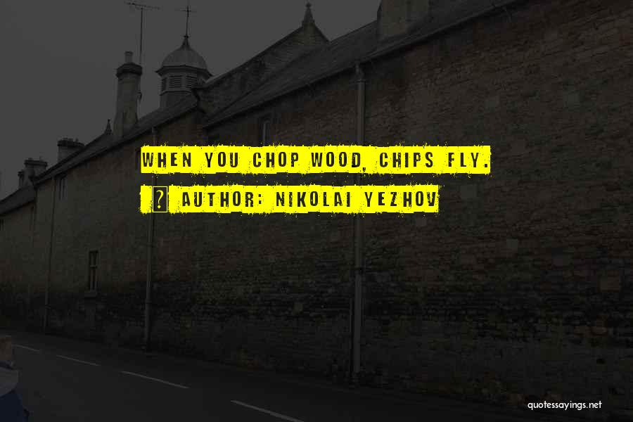 Nikolai Yezhov Quotes: When You Chop Wood, Chips Fly.