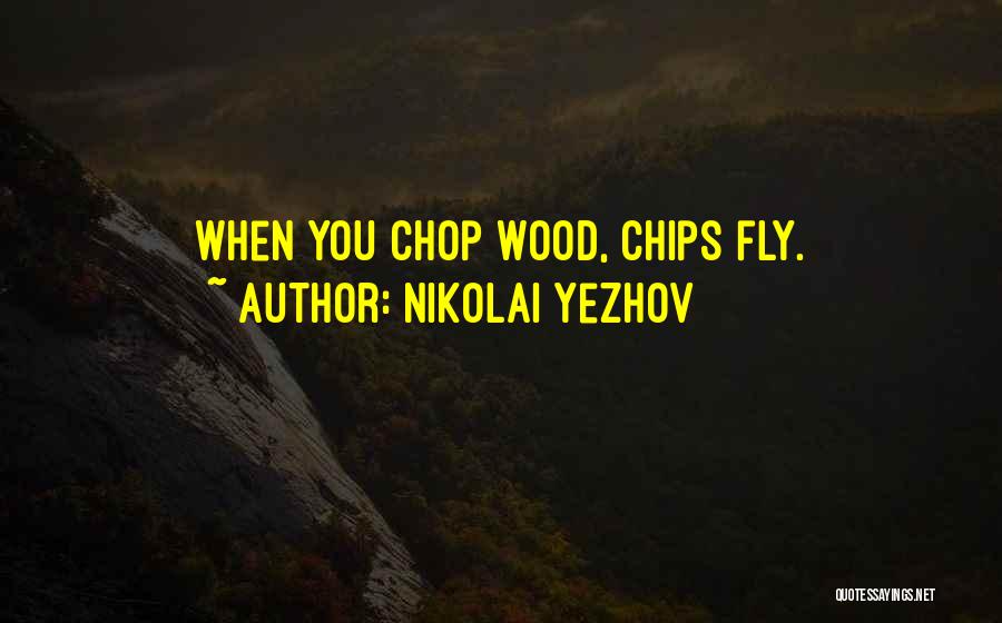 Nikolai Yezhov Quotes: When You Chop Wood, Chips Fly.