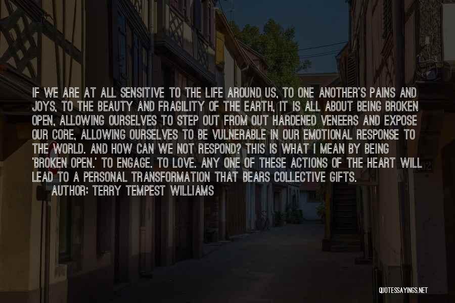 Terry Tempest Williams Quotes: If We Are At All Sensitive To The Life Around Us, To One Another's Pains And Joys, To The Beauty