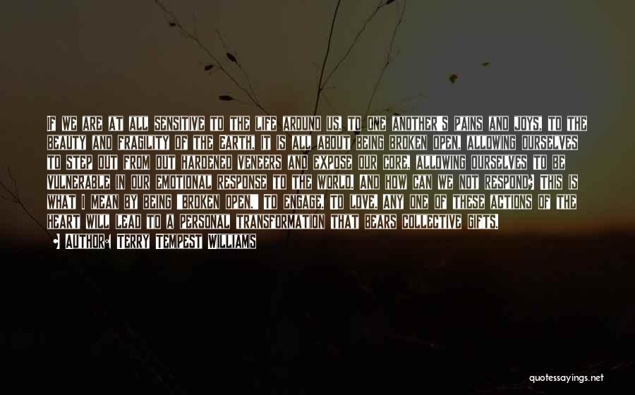 Terry Tempest Williams Quotes: If We Are At All Sensitive To The Life Around Us, To One Another's Pains And Joys, To The Beauty