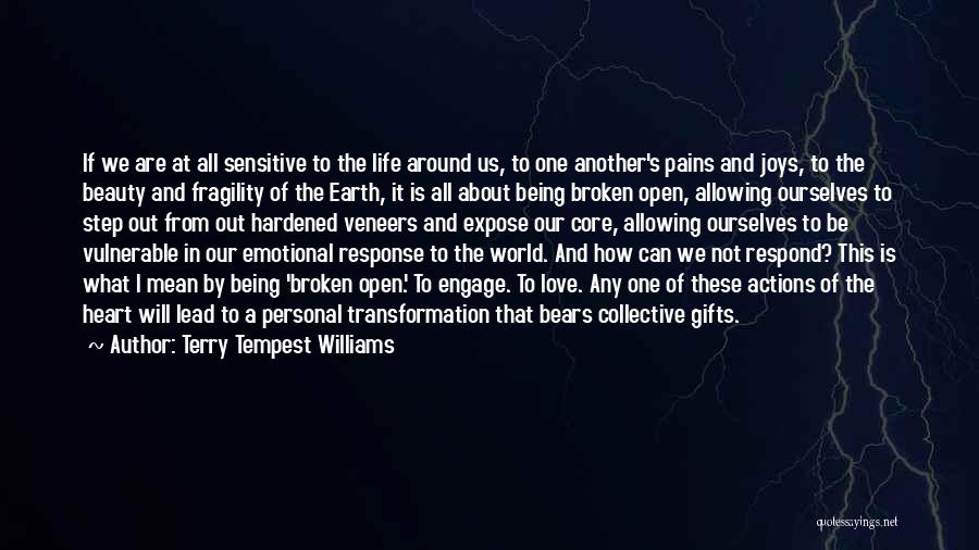 Terry Tempest Williams Quotes: If We Are At All Sensitive To The Life Around Us, To One Another's Pains And Joys, To The Beauty