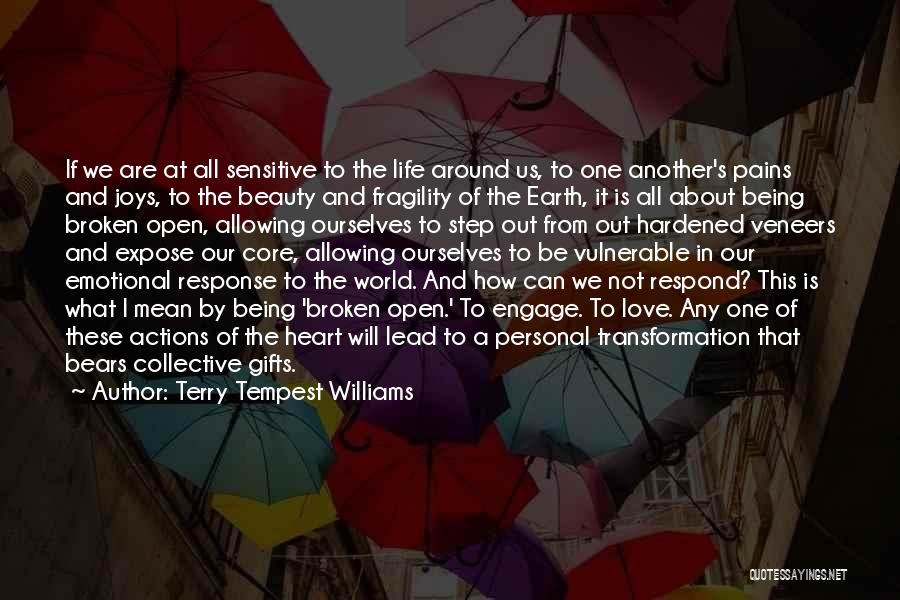 Terry Tempest Williams Quotes: If We Are At All Sensitive To The Life Around Us, To One Another's Pains And Joys, To The Beauty