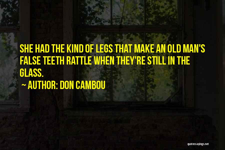 Don Cambou Quotes: She Had The Kind Of Legs That Make An Old Man's False Teeth Rattle When They're Still In The Glass.