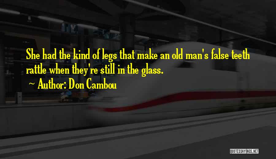 Don Cambou Quotes: She Had The Kind Of Legs That Make An Old Man's False Teeth Rattle When They're Still In The Glass.