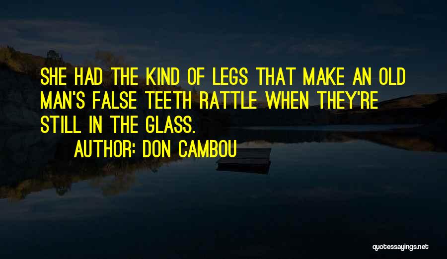 Don Cambou Quotes: She Had The Kind Of Legs That Make An Old Man's False Teeth Rattle When They're Still In The Glass.