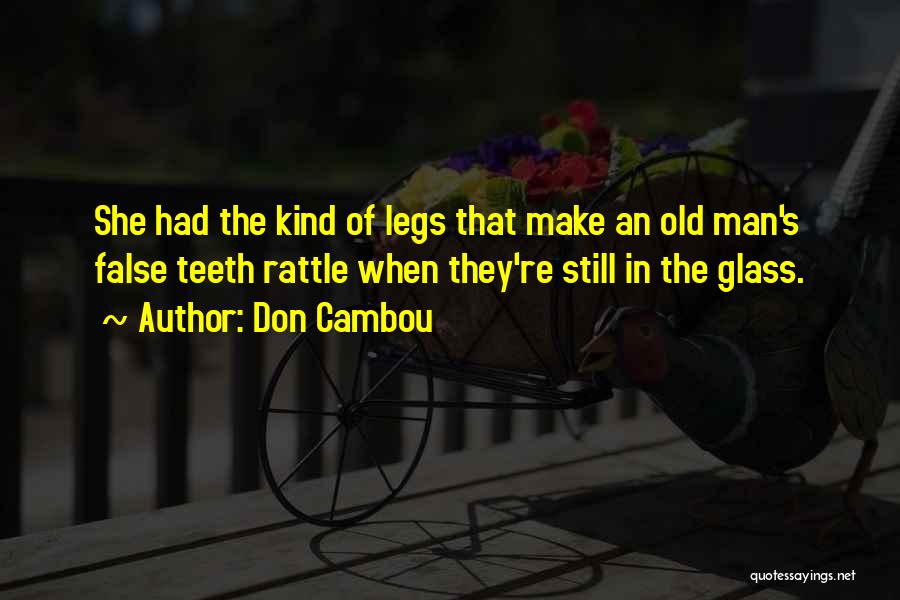 Don Cambou Quotes: She Had The Kind Of Legs That Make An Old Man's False Teeth Rattle When They're Still In The Glass.