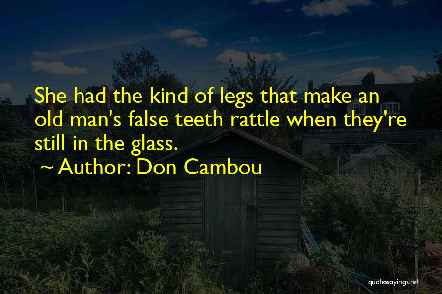 Don Cambou Quotes: She Had The Kind Of Legs That Make An Old Man's False Teeth Rattle When They're Still In The Glass.